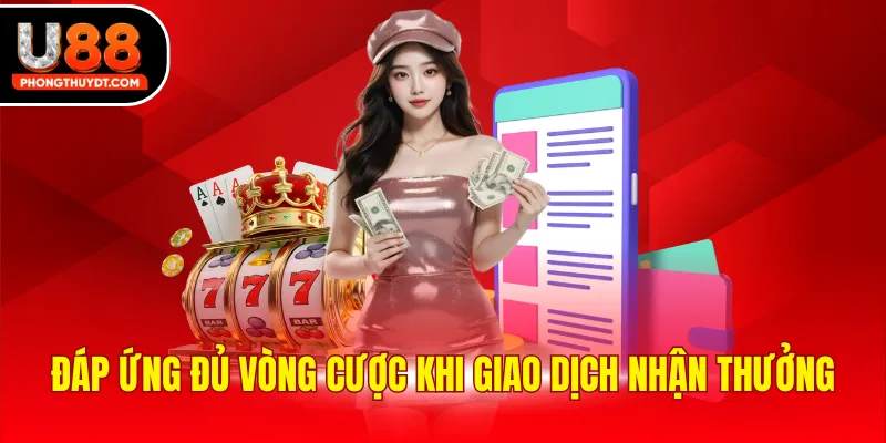 Đáp ứng đủ vòng cược khi giao dịch nhận thưởng