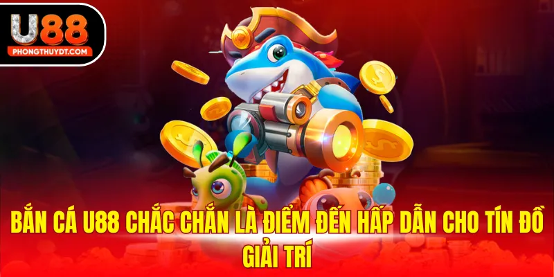 Bắn cá U88 chắc chắn là điểm đến hấp dẫn cho tín đồ giải trí