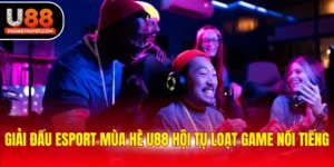 Giải Đấu Esport Mùa Hè U88 Hội Tụ Loạt Game Nổi Tiếng
