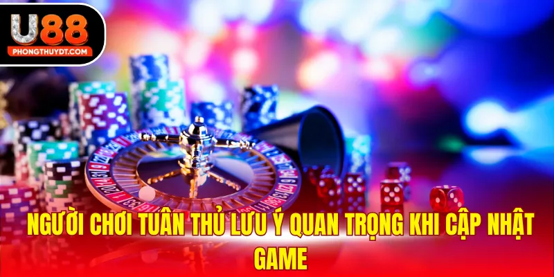 Người chơi tuân thủ lưu ý quan trọng khi cập nhật game