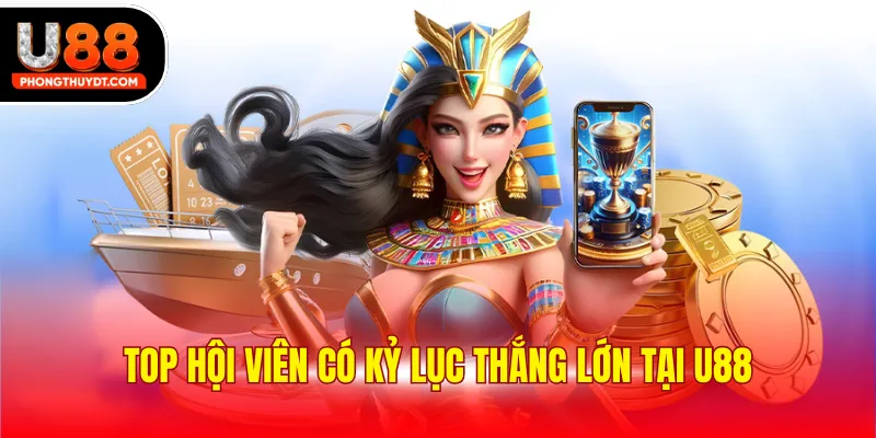Top hội viên có kỷ lục thắng lớn tại U88