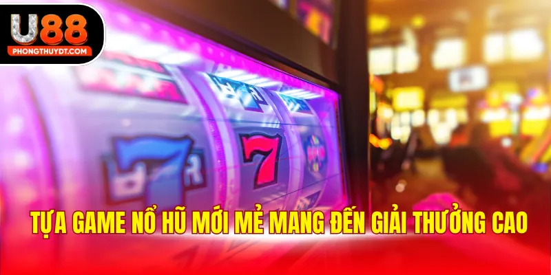 Tựa game nổ hũ mới mẻ mang đến giải thưởng cao